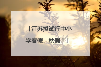 江苏拟试行中小学春假、秋假！